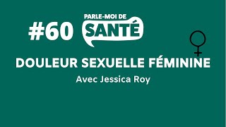 Parlemoi de santé 60  Douleur sexuelle féminine avec Jessica Roy [upl. by Osi389]