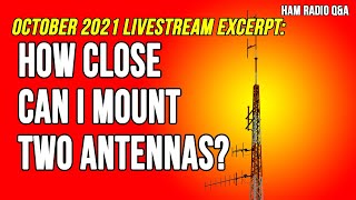 How close can I mount two antennas October 2021 Livestream Excerpt  Ham Radio QampA [upl. by Zoilla229]